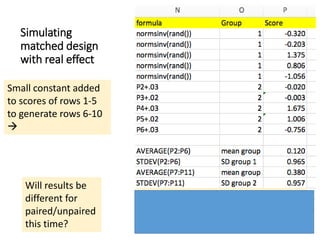 Simulating
matched design
with real effect
Will results be
different for
paired/unpaired
this time?
Small constant added
to scores of rows 1-5
to generate rows 6-10

 