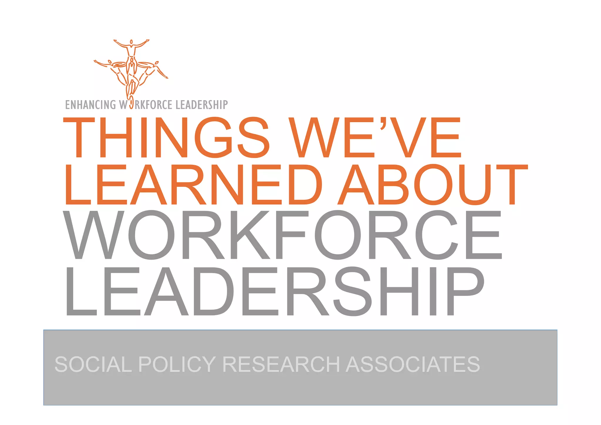 THINGS WE’VE
LEARNED ABOUT
WORKFORCE
LEADERSHIP
SOCIAL POLICY RESEARCH ASSOCIATES
 