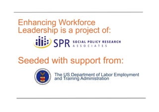Enhancing Workforce
Leadership is a project of:


Seeded with support from:
          The US Department of Labor Employment
          and Training Administration
 