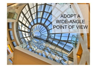 1

   ADOPT A
 WIDE-ANGLE
POINT OF VIEW
 