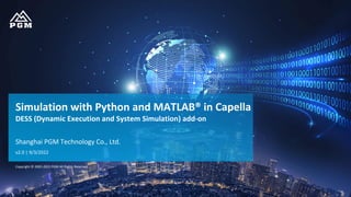 Copyright © 2005-2022 PGM All Rights Reserved.
Simulation with Python and MATLAB® in Capella
DESS (Dynamic Execution and System Simulation) add-on
Shanghai PGM Technology Co., Ltd.
v2.0 | 9/3/2022
 
