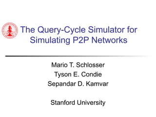 The Query-Cycle Simulator for Simulating P2P Networks Mario T. Schlosser Tyson E. Condie Sepandar D. Kamvar Stanford University 
