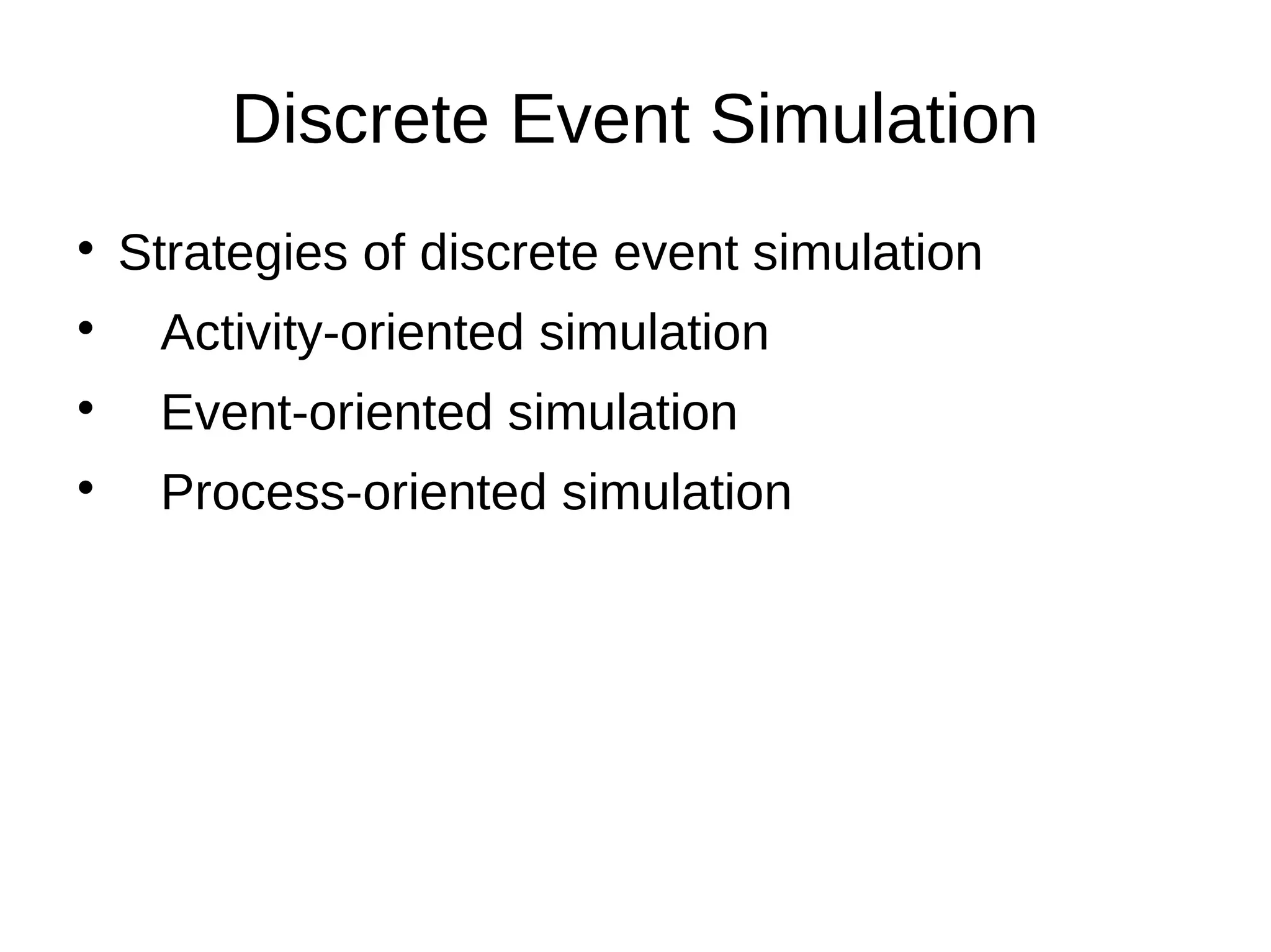 Discrete Event Simulation

    Strategies of discrete event simulation

     Activity-oriented simulation

     Event-oriented simulation

     Process-oriented simulation
 