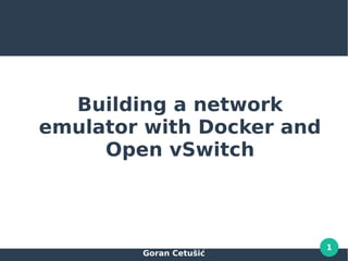 Goran Cetušić
1
Building a network
emulator with Docker and
Open vSwitch
 