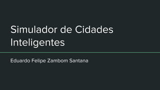 Simulador de Cidades
Inteligentes
Eduardo Felipe Zambom Santana
 