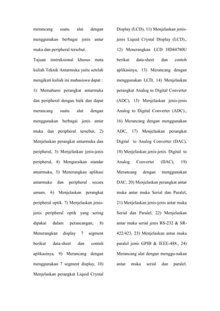 Di Universitas Negeri Jakarta Jurusan Teknik Elektro, Teknik Antarmuka merupakan mata kuliah berbobot 3 sks, yang terdiri dari teori dan praktik. Dibutuhkan  sarana dan prasarana yang memadai, yaitu sebuah media belajar untuk praktik, sehingga pemahaman secara teoritis mengenai mata kuliah Teknik Antarmuka dapat diaplikasikan dan dikembangkan oleh mahasiswa dalam mata kuliah praktik Teknik Antarmuka.