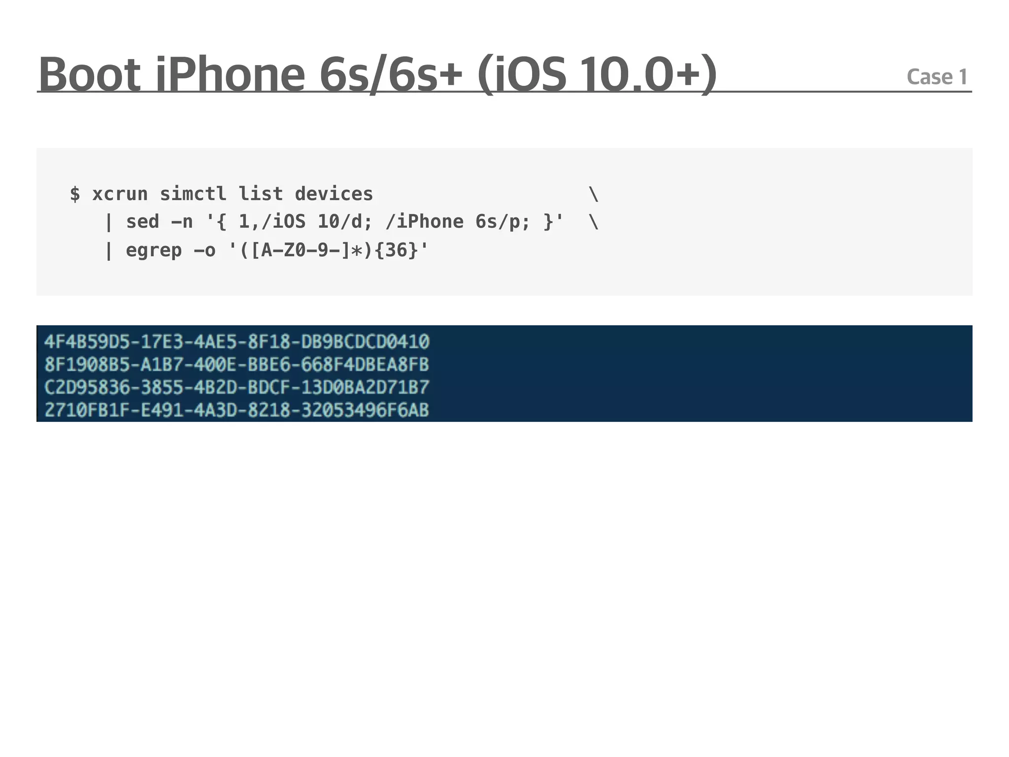 $ xcrun simctl list devices 
| sed -n '{ 1,/iOS 10/d; /iPhone 6s/p; }' 
| egrep -o '([A-Z0-9-]*){36}'
 