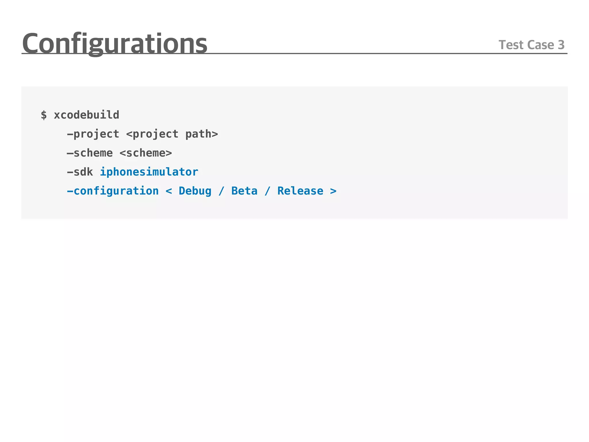 $ xcodebuild
-project <project path>
—scheme <scheme>
-sdk iphonesimulator
-configuration < Debug / Beta / Release >
 
