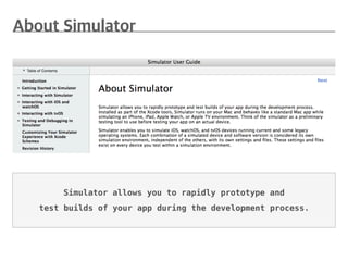 Simulator allows you to rapidly prototype and
test builds of your app during the development process.
 