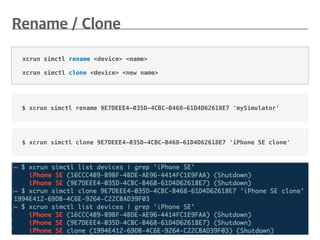 $ xcrun simctl rename 9E7DEEE4-035D-4CBC-B468-61D4D62618E7 'mySimulator'
xcrun simctl rename <device> <name>
xcrun simctl clone <device> <new name>
$ xcrun simctl clone 9E7DEEE4-035D-4CBC-B468-61D4D62618E7 'iPhone SE clone'
 
