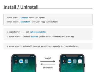 $ xcodebuild ~~~ —sdk iphonesimulator
$ xcrun simctl install booted [Build Path]/GiftbotSimulator.app
xcrun simctl install <device> <path>
xcrun simctl uninstall <device> <app identifier>
Uninstall
Install
$ xcrun simctl uninstall booted kr.giftbot.example.GiftbotSimulator
 