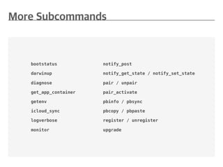 bootstatus
darwinup
diagnose
get_app_container
getenv
icloud_sync
logverbose
monitor
notify_post
notify_get_state / notify_set_state
pair / unpair
pair_activate
pbinfo / pbsync
pbcopy / pbpaste
register / unregister
upgrade
 
