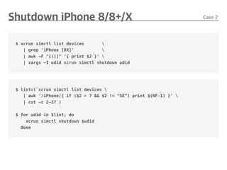 $ xcrun simctl list devices 
| grep 'iPhone [8X]' 
| awk -F "[()]" '{ print $2 }' 
| xargs -I udid xcrun simctl shutdown udid
$ list=(`xcrun simctl list devices 
| awk '/iPhone/{ if ($2 > 7 && $2 != "SE") print $(NF-1) }' 
| cut -c 2-37`)
$ for udid in $list; do
xcrun simctl shutdown $udid
done
 