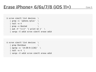 $ xcrun simctl list devices 
| grep -i 'iphone.*plus' 
| tail -n 4 
| grep -v Booted 
| awk -F "[()]" '{ print $2 }' 
| xargs -I udid xcrun simctl erase udid
$ xcrun simctl list devices 
| grep Shutdown 
| egrep -o '[A-Z0-9-]{36}' 
| tail -n 4 
| xargs -I udid xcrun simctl erase udid
 
