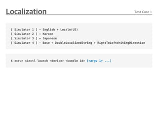[ Simulator 1 ] - English + Locale(US)
[ Simulator 2 ] - Korean
[ Simulator 3 ] - Japanese
[ Simulator 4 ] - Base + DoubleLocalizedString + RightToLeftWritingDirection
$ xcrun simctl launch <device> <bundle id> [<argv 1> ...]
 