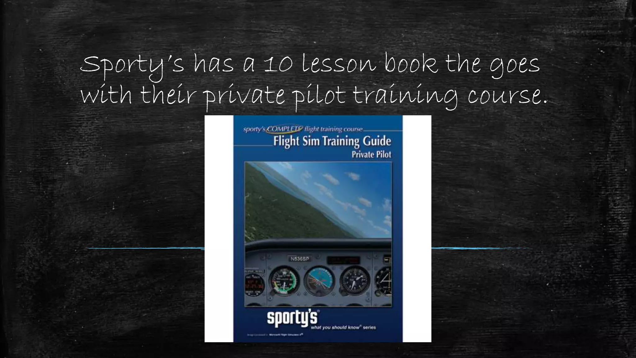 Sporty’s has a 10 lesson book the goes
with their private pilot training course.
 