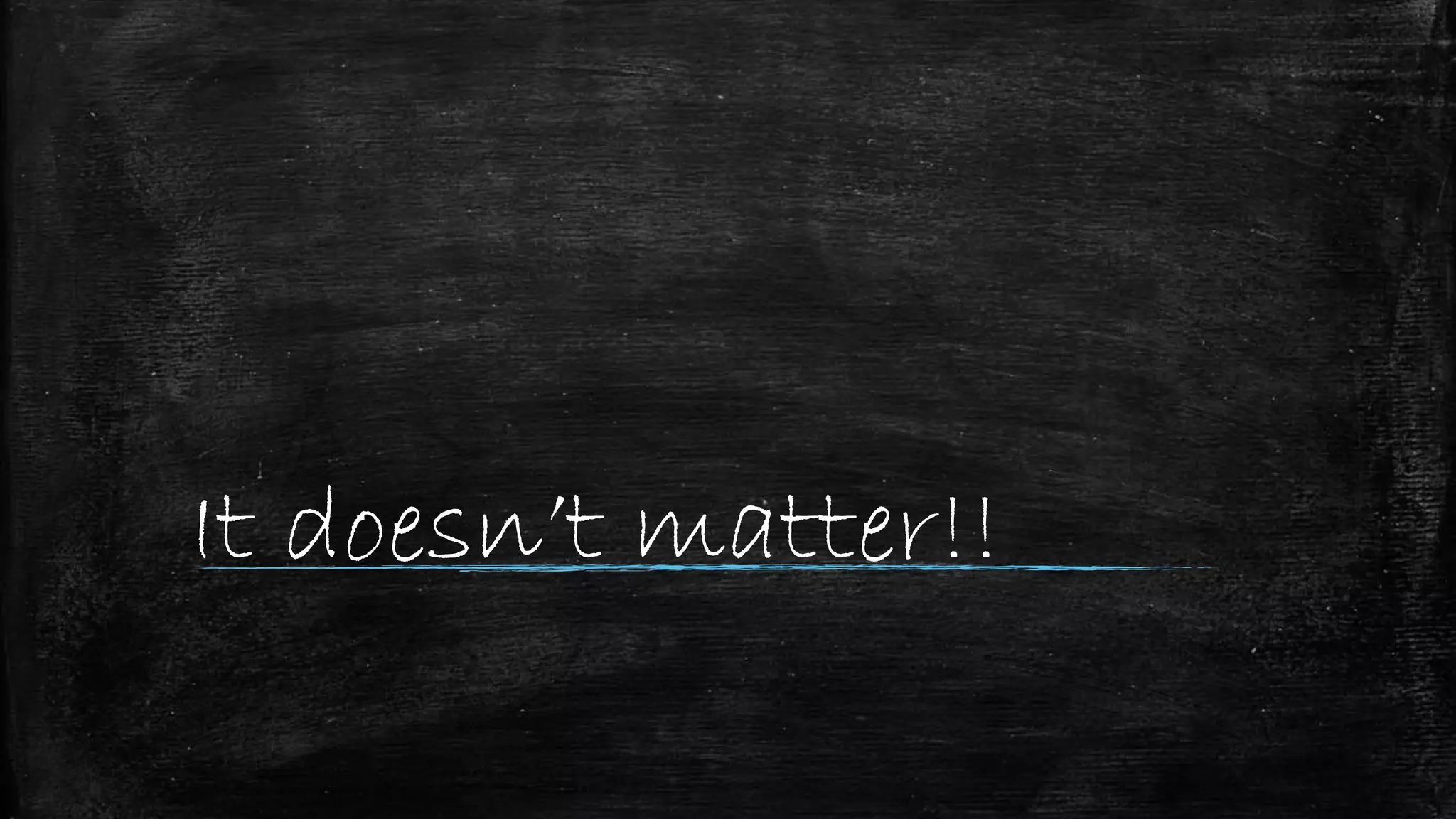 It doesn’t matter!!
 