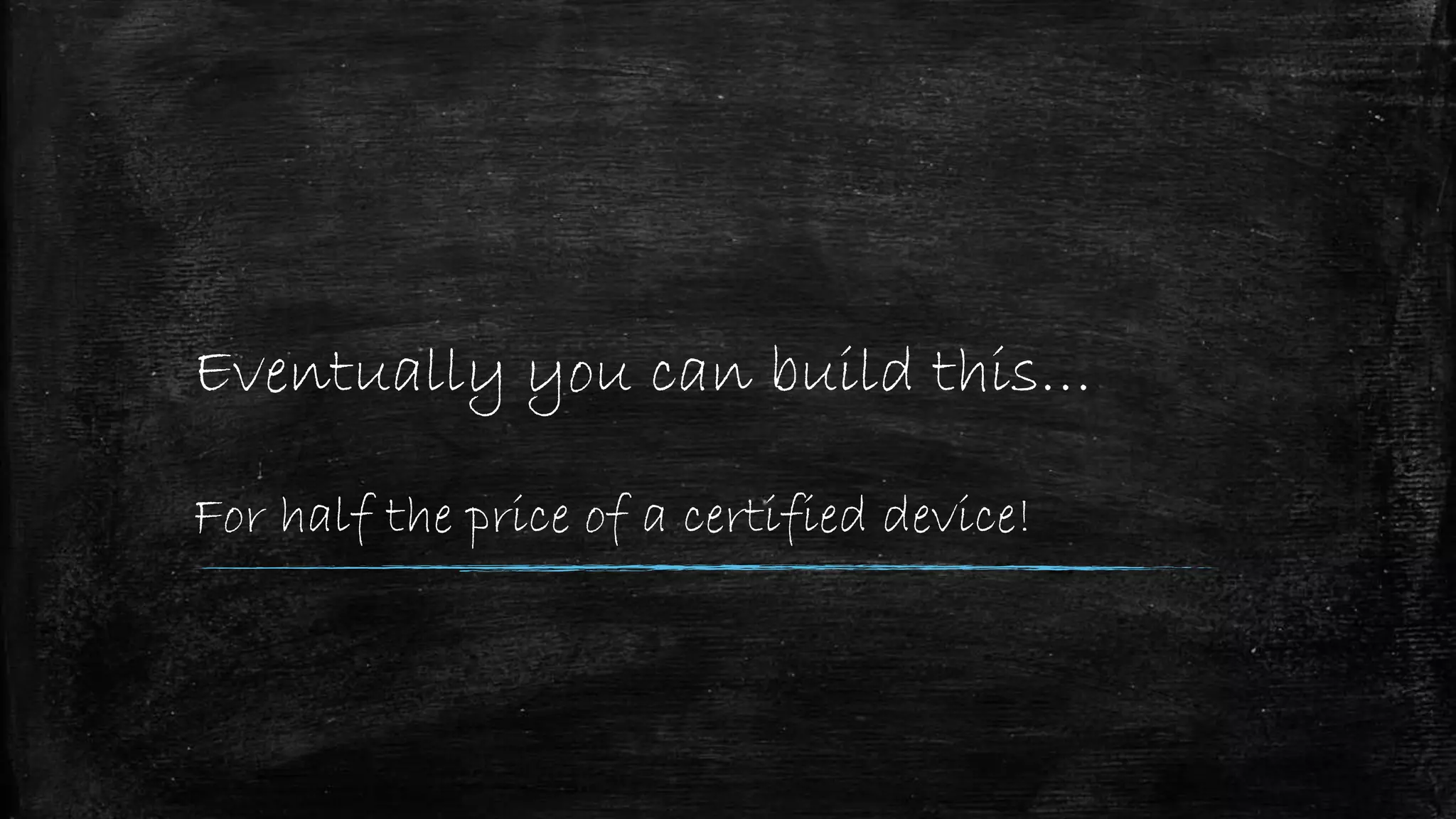 Eventually you can build this…
For half the price of a certified device!
 