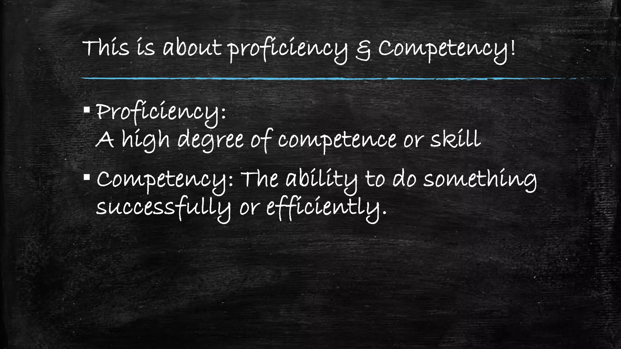 This is about proficiency & Competency!
▪ Proficiency:
A high degree of competence or skill
▪ Competency: The ability to do something
successfully or efficiently.
 