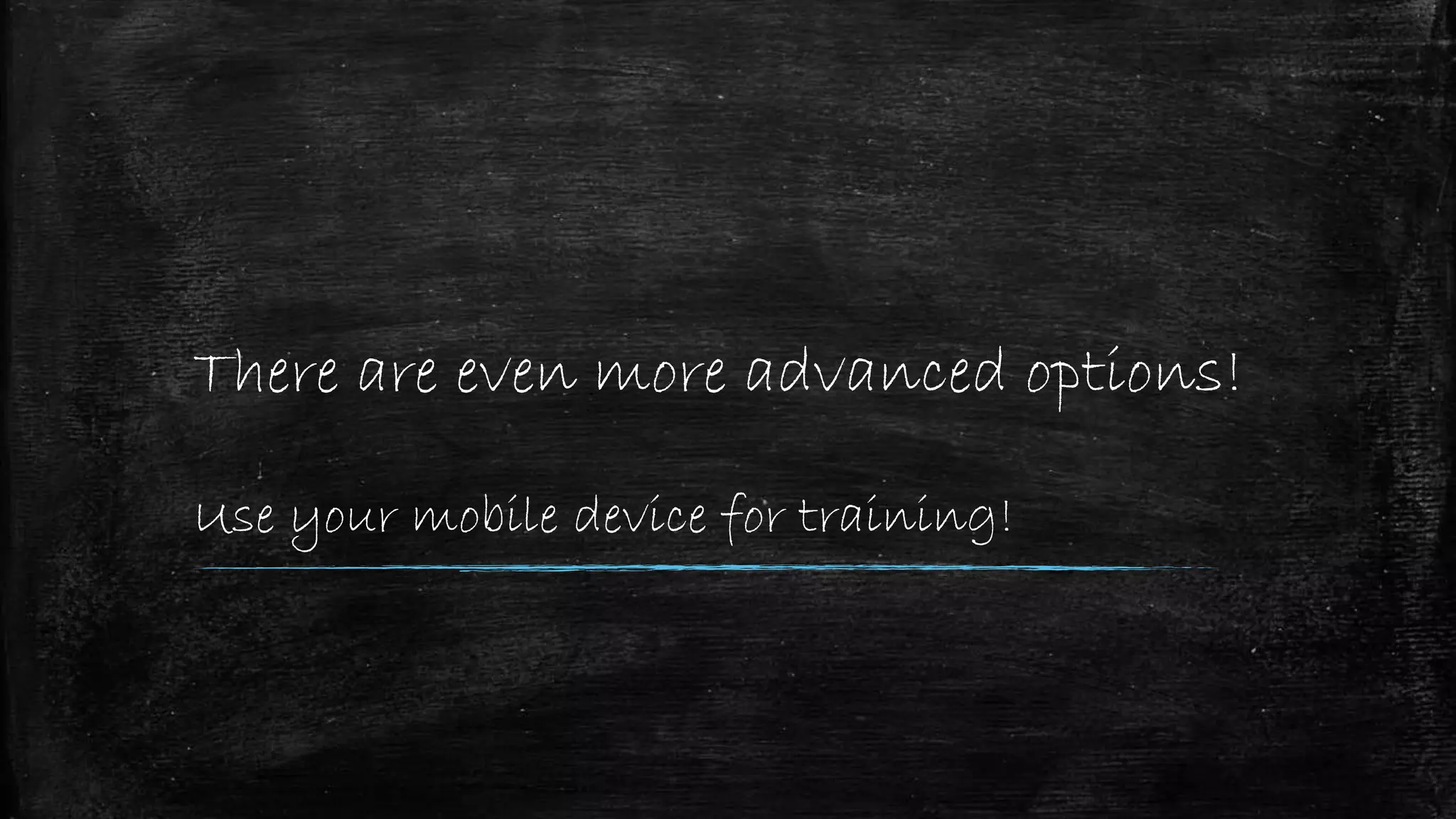 There are even more advanced options!
Use your mobile device for training!
 