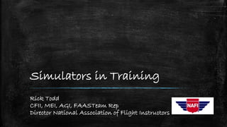 Simulators in Training
Rick Todd
CFII, MEI, AGI, FAASTeam Rep
Director National Association of Flight Instructors
 