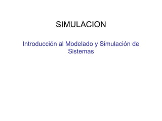 Introducción al Modelado y Simulación de
Sistemas
SIMULACION
 