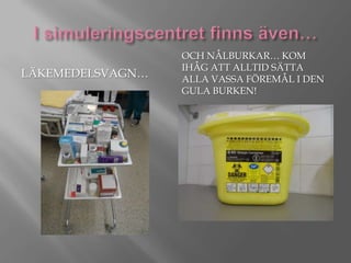 LÄKEMEDELSVAGN…

OCH NÅLBURKAR… KOM
IHÅG ATT ALLTID SÄTTA
ALLA VASSA FÖREMÅL I DEN
GULA BURKEN!

 