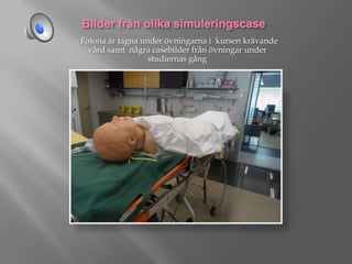 - Fotona

är tagna under övningarna i kursen krävande
vård samt några casebilder från övningar under
studiernas gång

 