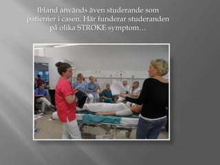 Ibland används även studerande som
patienter i casen. Här funderar studeranden
på olika STROKE symptom…

 