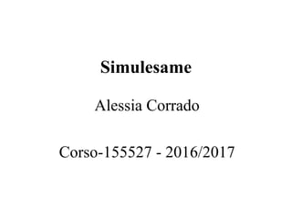 Simulesame
Alessia Corrado
Corso-155527 - 2016/2017
 