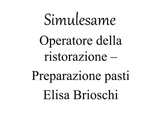 Simulesame
Operatore della
ristorazione –
Preparazione pasti
Elisa Brioschi
 