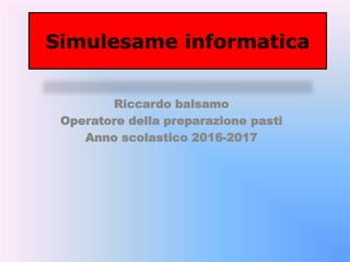 Simulesame informatica
Riccardo balsamo
Operatore della preparazione pasti
Anno scolastico 2016-2017
 