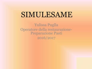SIMULESAME
Yulissa Puglla
Operatore della restaurazione-
Preparazione Pasti
2016/2017
 