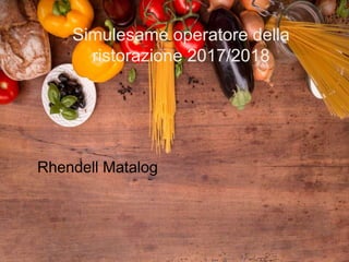 Simulesame operatore della
ristorazione 2017/2018
Rhendell Matalog
 