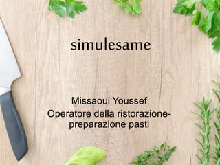 simulesame
Missaoui Youssef
Operatore della ristorazione-
preparazione pasti
 