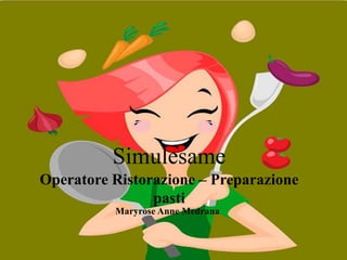 Simulesame
Operatore Ristorazione – Preparazione
pasti
Maryrose Anne Medrana
 