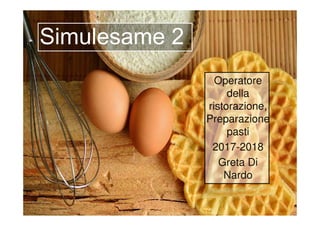 Simulesame 2
Operatore
della
ristorazione,
PreparazionePreparazione
pasti
2017-2018
Greta Di
Nardo
 