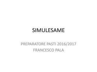 SIMULESAME
PREPARATORE PASTI 2016/2017
FRANCESCO PALA
 