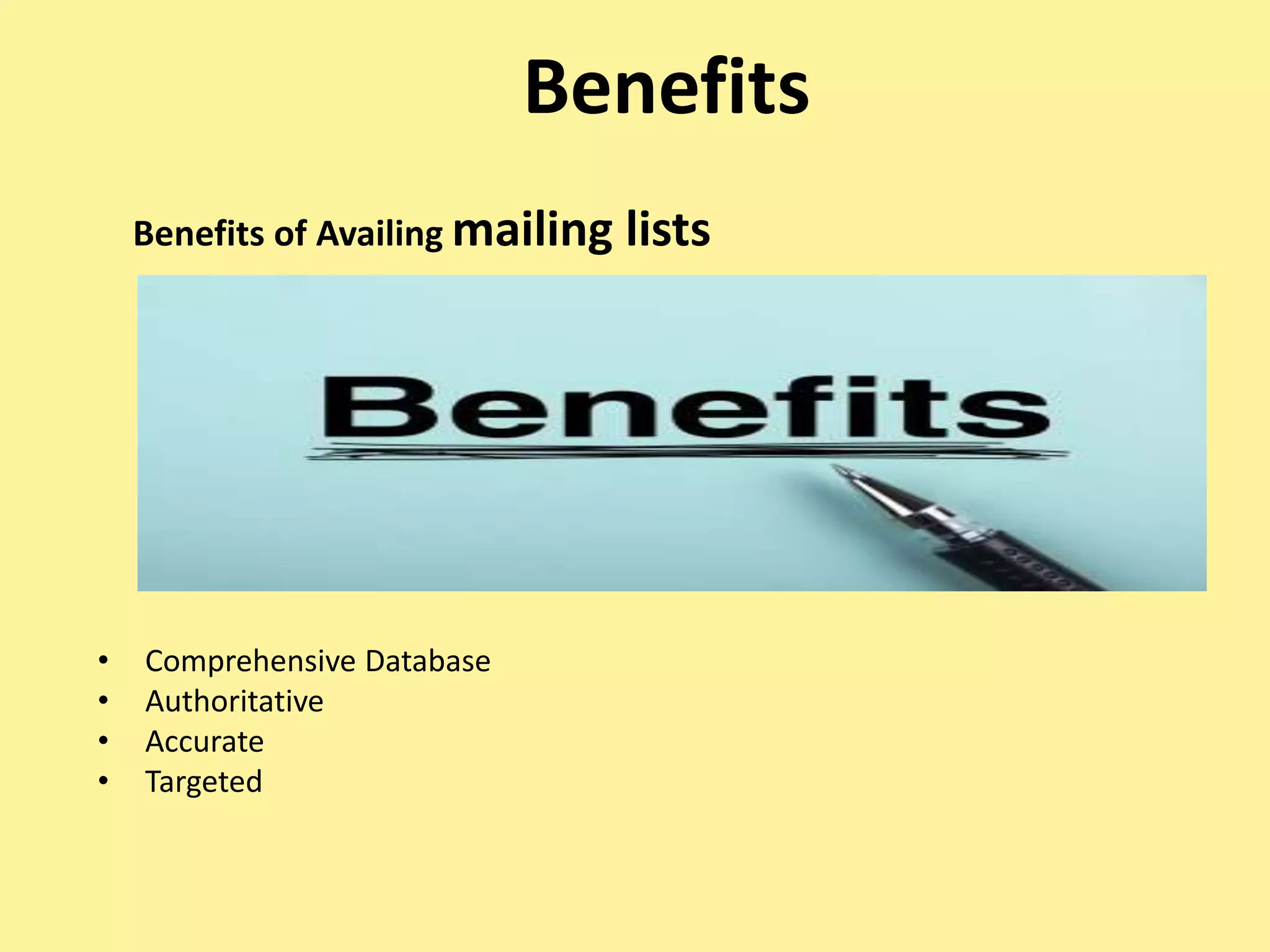 Benefits
Benefits of Availing mailing lists
• Comprehensive Database
• Authoritative
• Accurate
• Targeted
 
