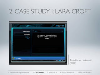 2. CASE STUDY I: LARA CROFT




                                                                                Tomb Raider: Underworld
                                                                                (2010)


1. Transmediale Figurentheorie   2. Lara Croft   3. Warcraft III   4. World of Warcraft   5. Fazit und Ausblick
 