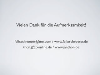 Vielen Dank für die Aufmerksamkeit!


felixschroeter@me.com / www.felixschroeter.de
     thon.j@t-online.de / www.janthon.de
 