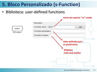 5. Bloco Personalizado (s-Function)
• Biblioteca: user-defined functions
Curso de MATLAB Avançado e Simulink 21
nome do arquivo “.m” usado
Valor definido para
os parâmetros
Módulos
(não será usado)
 