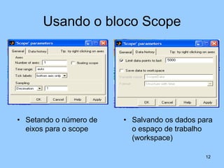 Usando o bloco Scope




• Setando o número de   • Salvando os dados para
  eixos para o scope      o espaço de trabalho
                          (workspace)

                                              12
 
