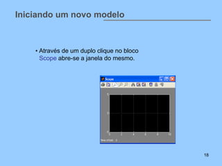 Iniciando um novo modelo



    • Através de um duplo clique no bloco
      Scope abre-se a janela do mesmo.




                                            18
 