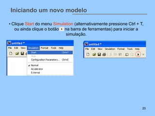 Iniciando um novo modelo

• Clique Start do menu Simulation (alternativamente pressione Ctrl + T,
   ou ainda clique o botão na barra de ferramentas) para iniciar a
                             simulação.




                                                                      20
 