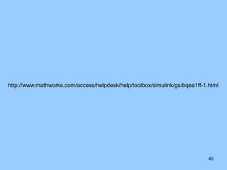 http://www.mathworks.com/access/helpdesk/help/toolbox/simulink/gs/bqea1ff-1.html




                                                                            40
 
