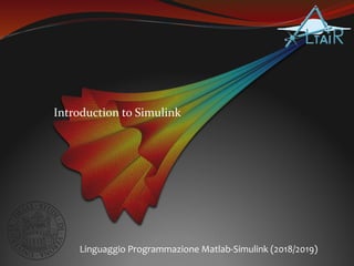 Introduction to Simulink
Linguaggio Programmazione Matlab-Simulink (2018/2019)
 