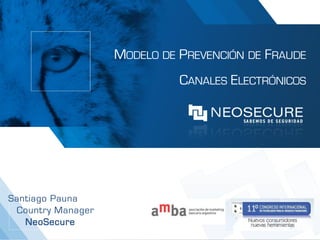 MODELO DE PREVENCIÓN DE FRAUDE
                             CANALES ELECTRÓNICOS




Santiago Pauna
 Country Manager
   NeoSecure
 