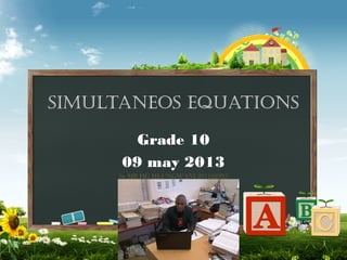 1
simultaneos equations
Grade 10
09 may 2013
by MR HG HLUNGWANI 201122395
 