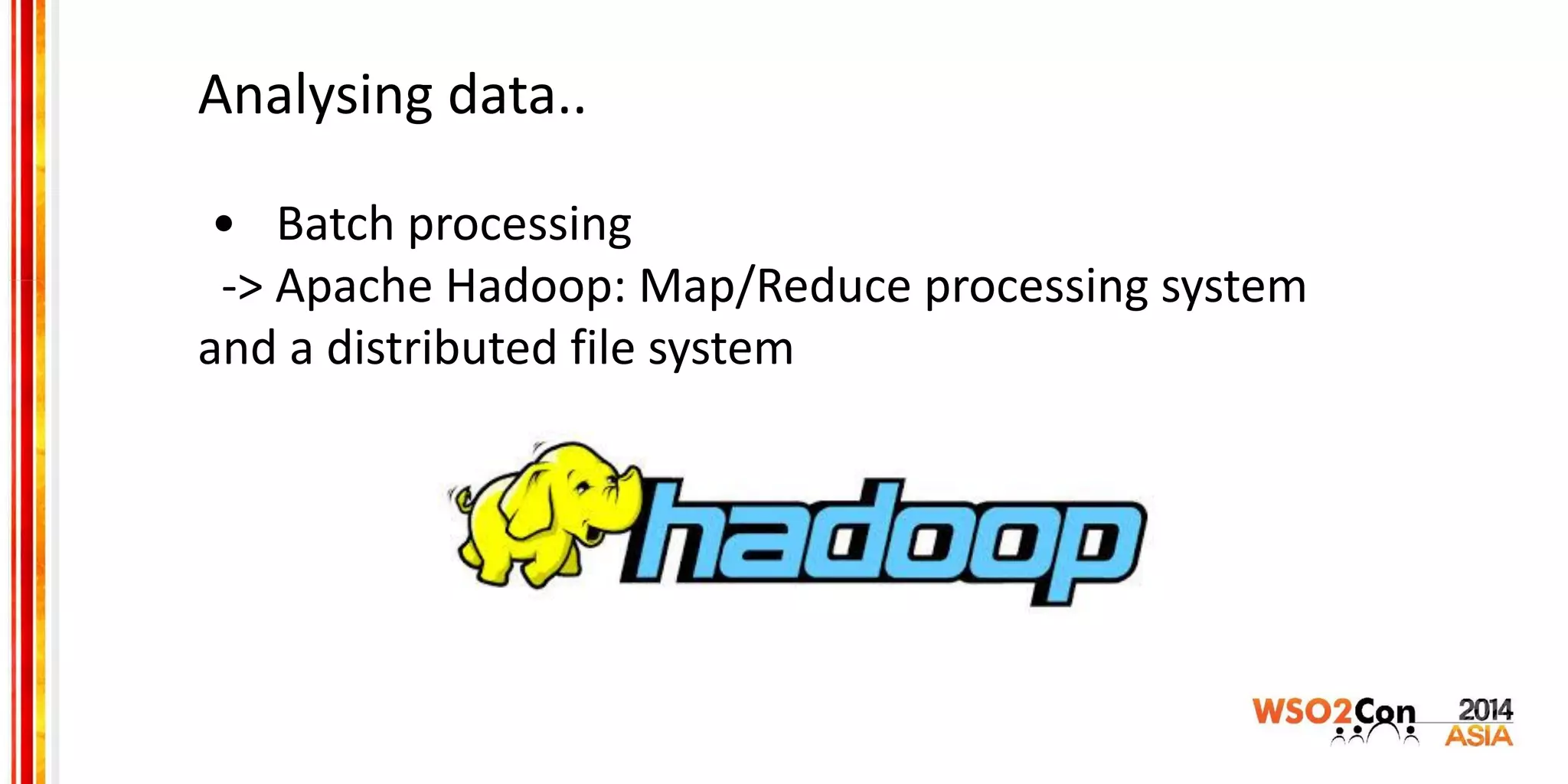 Analysing data..
• Batch processing
-> Apache Hadoop: Map/Reduce processing system
and a distributed file system
 